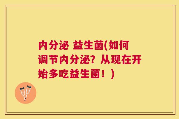 内分泌 益生菌(如何调节内分泌？从现在开始多吃益生菌！)