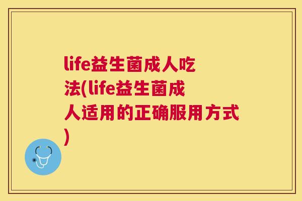 life益生菌成人吃法(life益生菌成人适用的正确服用方式)