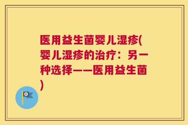 医用益生菌婴儿湿疹(婴儿湿疹的治疗：另一种选择——医用益生菌)