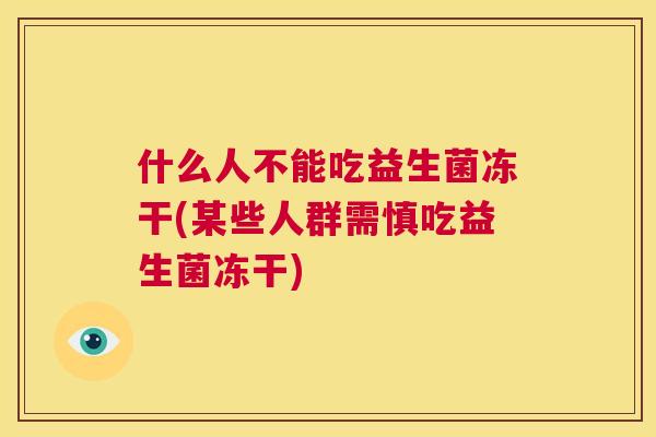 什么人不能吃益生菌冻干(某些人群需慎吃益生菌冻干)