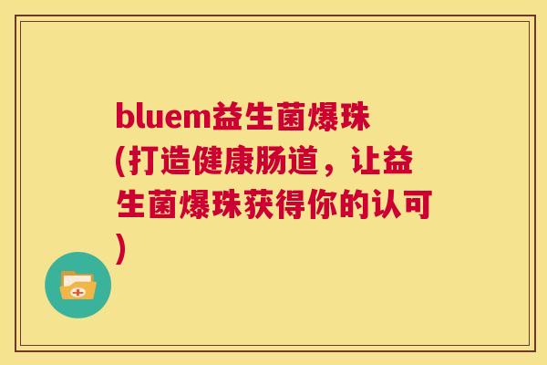 bluem益生菌爆珠(打造健康肠道，让益生菌爆珠获得你的认可)