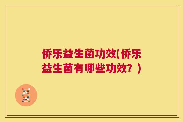 侨乐益生菌功效(侨乐益生菌有哪些功效？)
