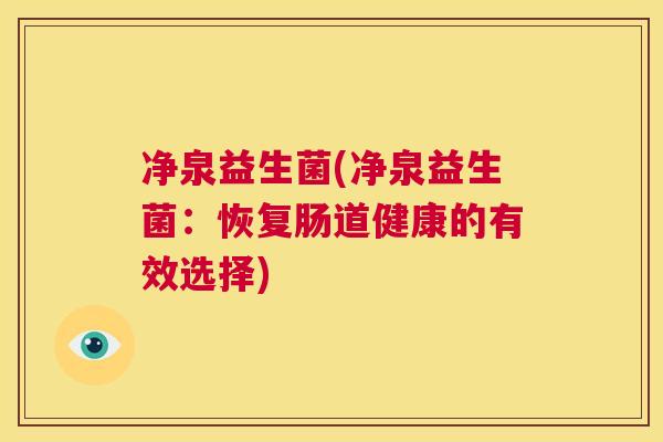 净泉益生菌(净泉益生菌：恢复肠道健康的有效选择)