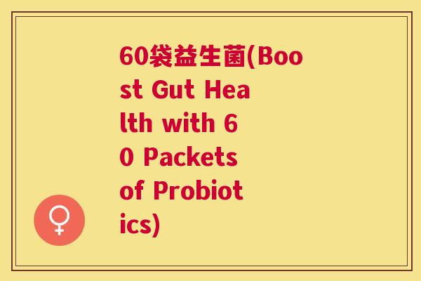 60袋益生菌(Boost Gut Health with 60 Packets of Probiotics)