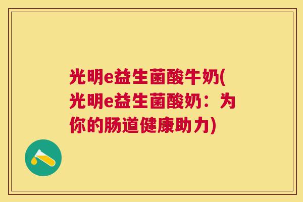 光明e益生菌酸牛奶(光明e益生菌酸奶：为你的肠道健康助力)