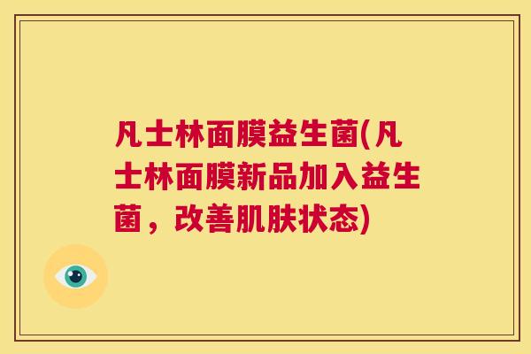 凡士林面膜益生菌(凡士林面膜新品加入益生菌，改善肌肤状态)