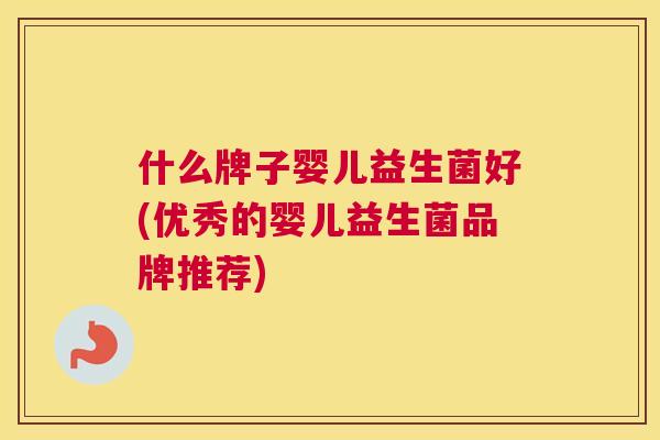 什么牌子婴儿益生菌好(优秀的婴儿益生菌品牌推荐)