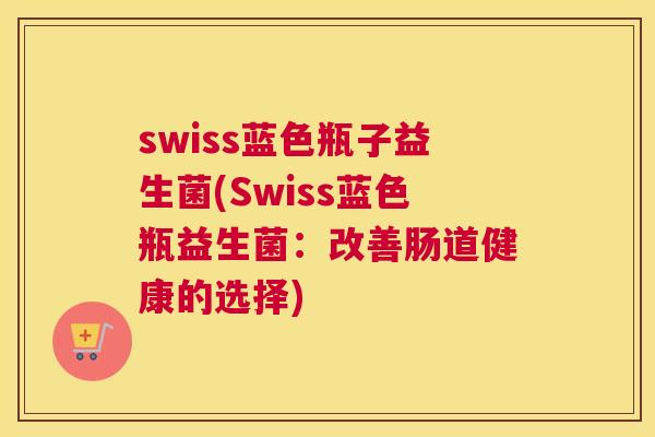 swiss蓝色瓶子益生菌(Swiss蓝色瓶益生菌：改善肠道健康的选择)
