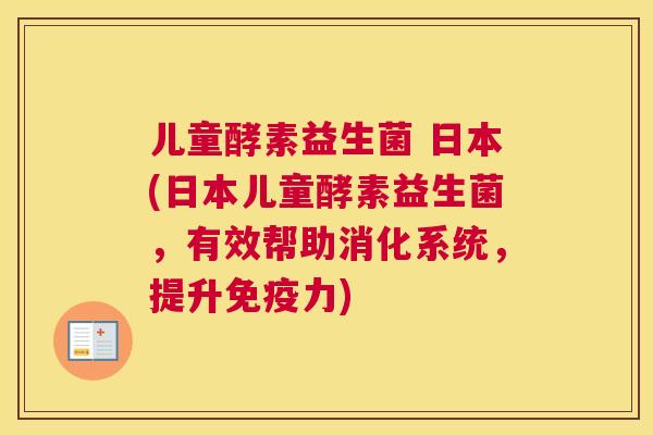 儿童酵素益生菌 日本(日本儿童酵素益生菌，有效帮助消化系统，提升免疫力)