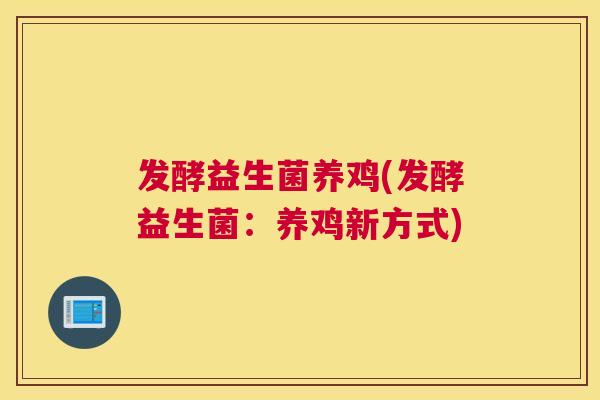 发酵益生菌养鸡(发酵益生菌：养鸡新方式)