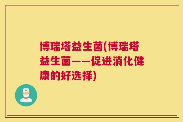 博瑞塔益生菌(博瑞塔益生菌——促进消化健康的好选择)