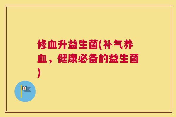 修血升益生菌(补气养血，健康必备的益生菌)