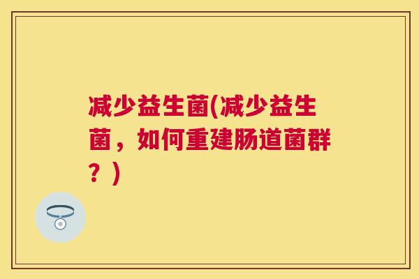 减少益生菌(减少益生菌，如何重建肠道菌群？)
