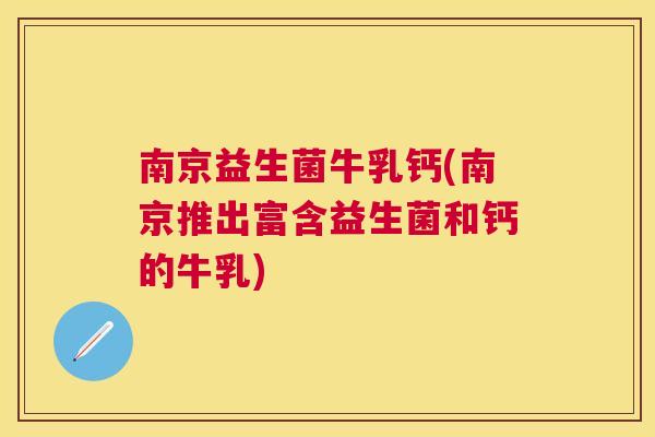 南京益生菌牛乳钙(南京推出富含益生菌和钙的牛乳)