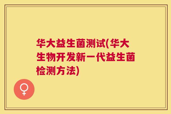 华大益生菌测试(华大生物开发新一代益生菌检测方法)
