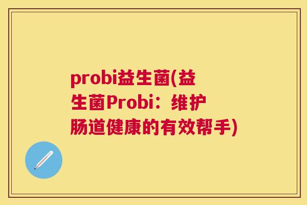 probi益生菌(益生菌Probi：维护肠道健康的有效帮手)