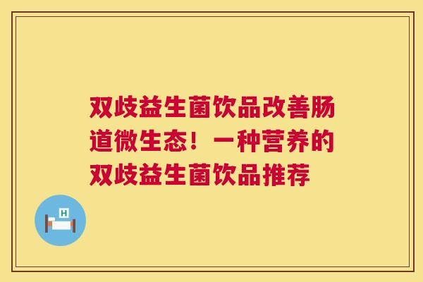 双歧益生菌饮品改善肠道微生态！一种营养的双歧益生菌饮品推荐