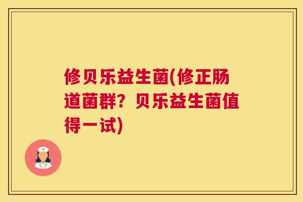修贝乐益生菌(修正肠道菌群？贝乐益生菌值得一试)