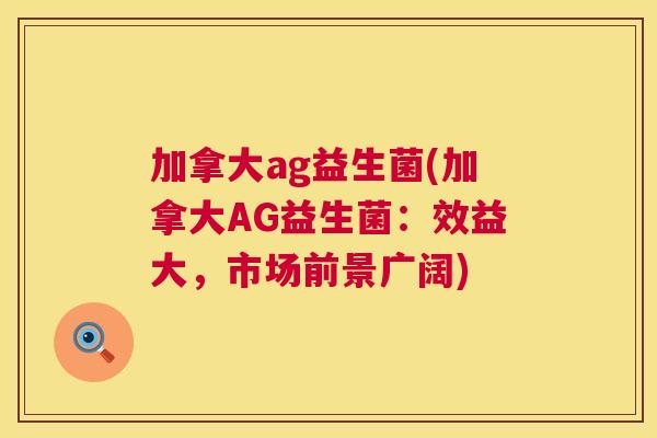 加拿大ag益生菌(加拿大AG益生菌：效益大，市场前景广阔)