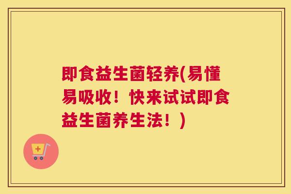 即食益生菌轻养(易懂易吸收！快来试试即食益生菌养生法！)