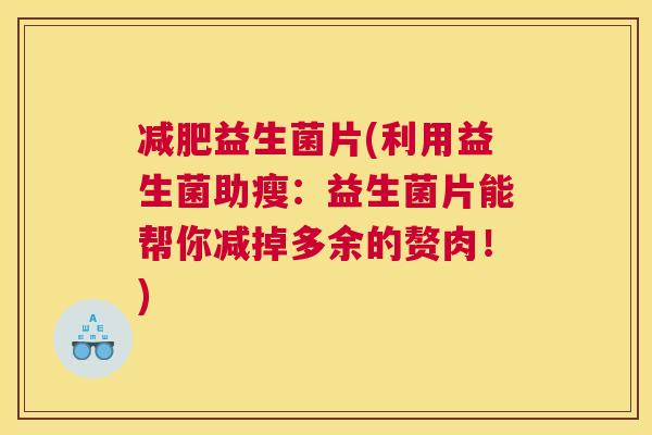 减肥益生菌片(利用益生菌助瘦：益生菌片能帮你减掉多余的赘肉！)