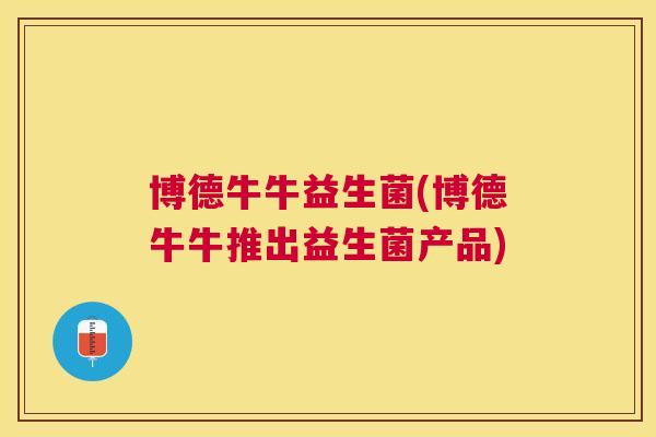 博德牛牛益生菌(博德牛牛推出益生菌产品)