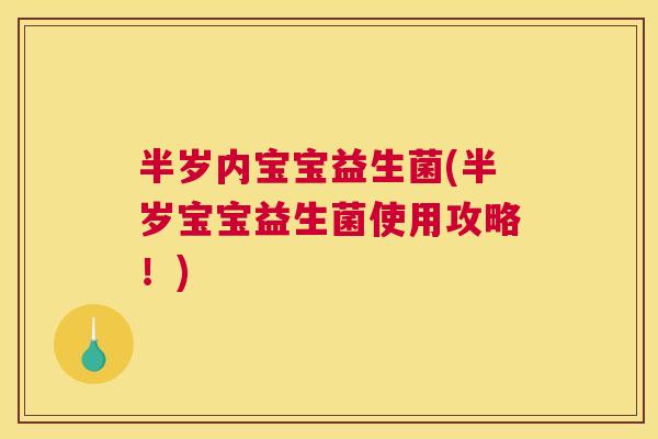 半岁内宝宝益生菌(半岁宝宝益生菌使用攻略！)