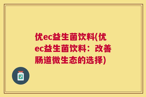 优ec益生菌饮料(优ec益生菌饮料：改善肠道微生态的选择)