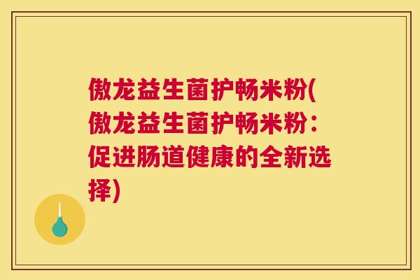 傲龙益生菌护畅米粉(傲龙益生菌护畅米粉：促进肠道健康的全新选择)