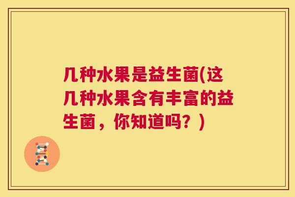 几种水果是益生菌(这几种水果含有丰富的益生菌，你知道吗？)