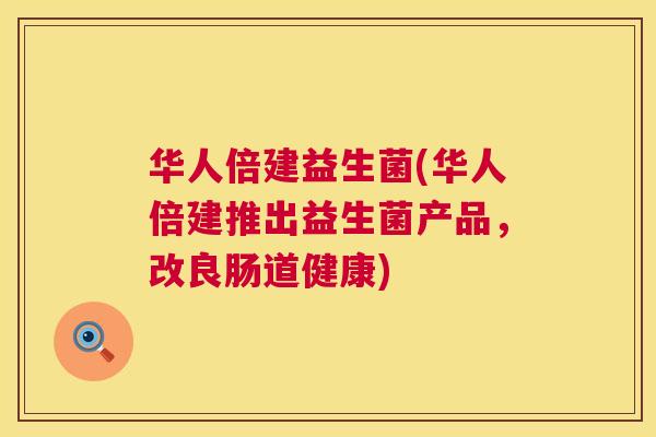 华人倍建益生菌(华人倍建推出益生菌产品，改良肠道健康)