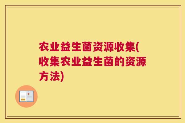 农业益生菌资源收集(收集农业益生菌的资源方法)
