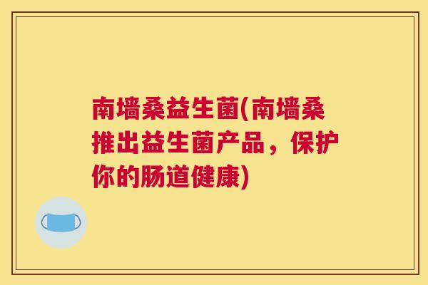 南墙桑益生菌(南墙桑推出益生菌产品，保护你的肠道健康)