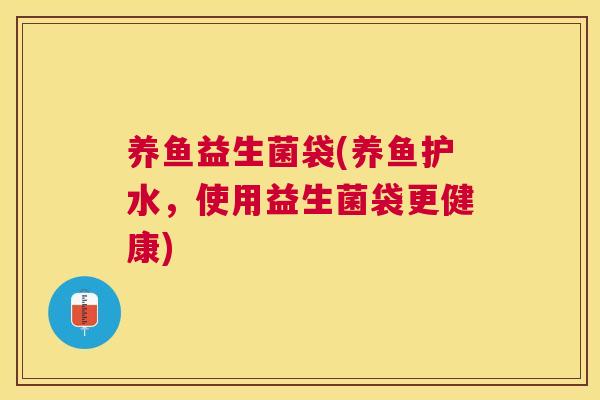 养鱼益生菌袋(养鱼护水，使用益生菌袋更健康)
