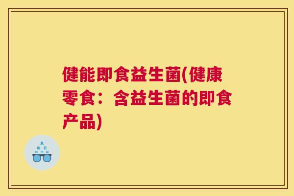 健能即食益生菌(健康零食：含益生菌的即食产品)