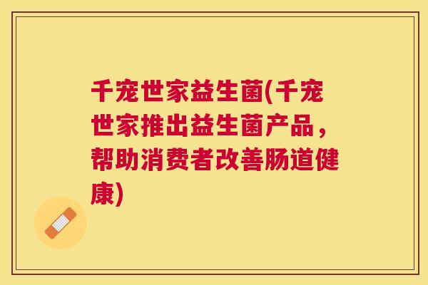 千宠世家益生菌(千宠世家推出益生菌产品，帮助消费者改善肠道健康)