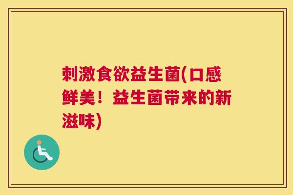 刺激食欲益生菌(口感鲜美！益生菌带来的新滋味)
