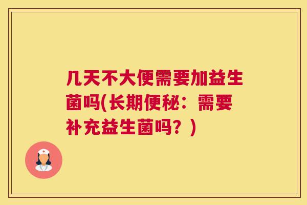 几天不大便需要加益生菌吗(长期便秘：需要补充益生菌吗？)