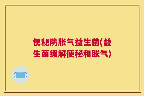 便秘防胀气益生菌(益生菌缓解便秘和胀气)