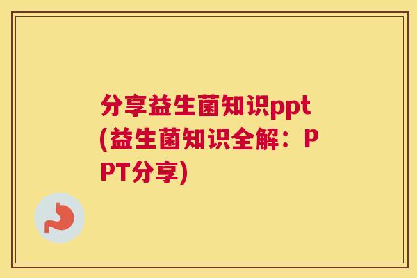 分享益生菌知识ppt(益生菌知识全解：PPT分享)
