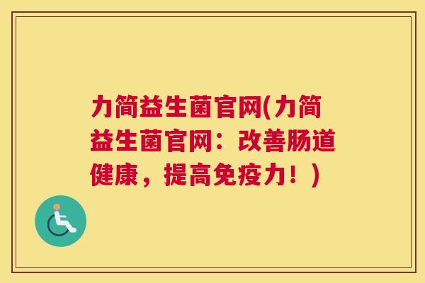 力简益生菌官网(力简益生菌官网：改善肠道健康，提高免疫力！)
