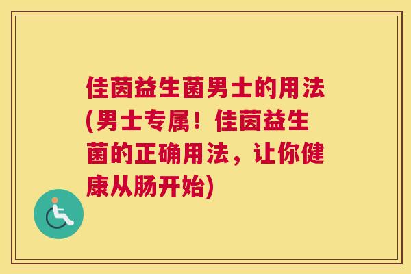 佳茵益生菌男士的用法(男士专属！佳茵益生菌的正确用法，让你健康从肠开始)