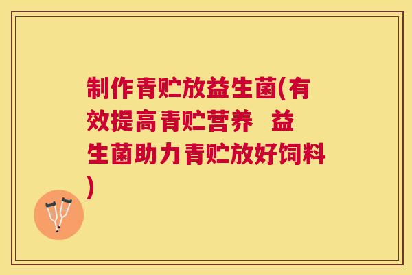 制作青贮放益生菌(有效提高青贮营养  益生菌助力青贮放好饲料)
