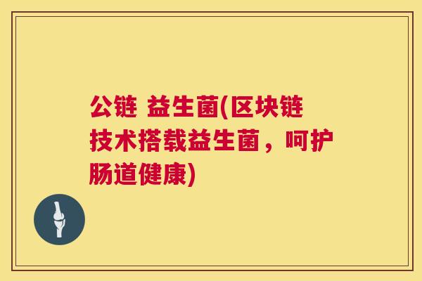 公链 益生菌(区块链技术搭载益生菌，呵护肠道健康)