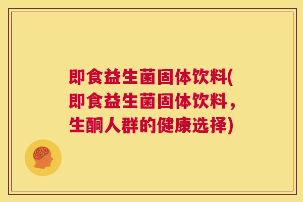 即食益生菌固体饮料(即食益生菌固体饮料，生酮人群的健康选择)