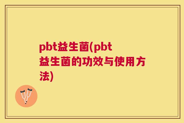 pbt益生菌(pbt益生菌的功效与使用方法)