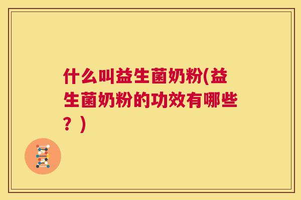 什么叫益生菌奶粉(益生菌奶粉的功效有哪些？)