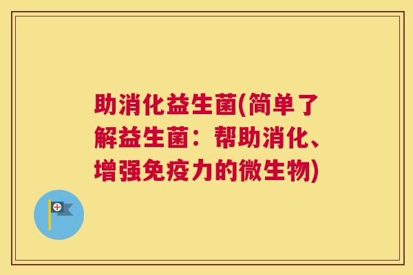 助消化益生菌(简单了解益生菌：帮助消化、增强免疫力的微生物)