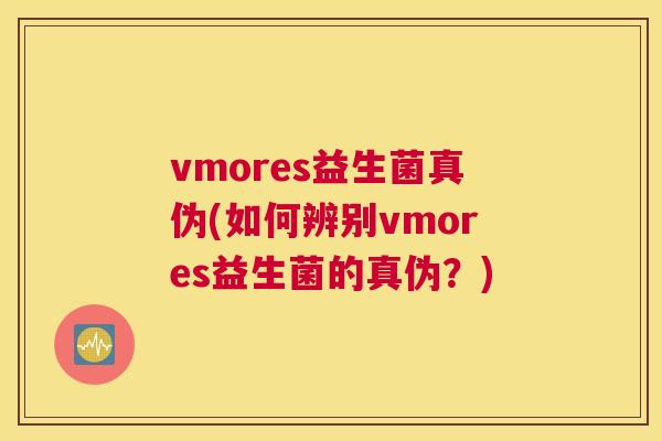 vmores益生菌真伪(如何辨别vmores益生菌的真伪？)