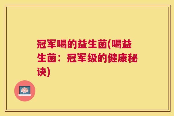 冠军喝的益生菌(喝益生菌：冠军级的健康秘诀)